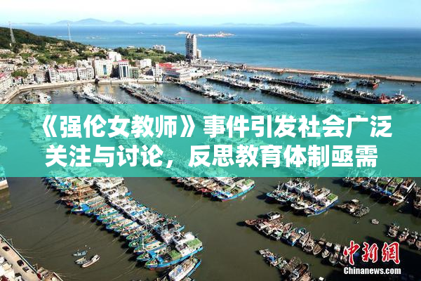 《强伦女教师》事件引发社会广泛关注与讨论，反思教育体制亟需改革