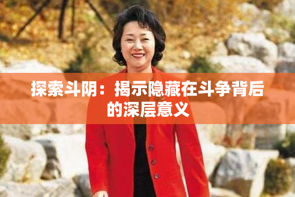 探索斗阴：揭示隐藏在斗争背后的深层意义