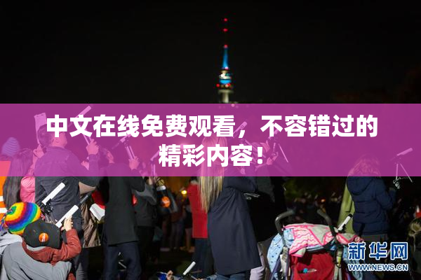 中文在线免费观看，不容错过的精彩内容！