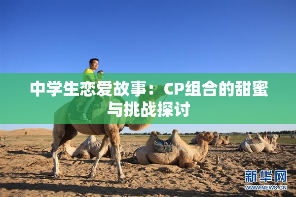 中学生恋爱故事：CP组合的甜蜜与挑战探讨