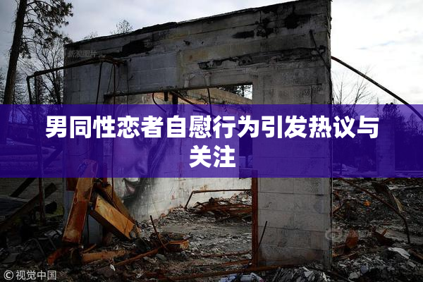 男同性恋者自慰行为引发热议与关注
