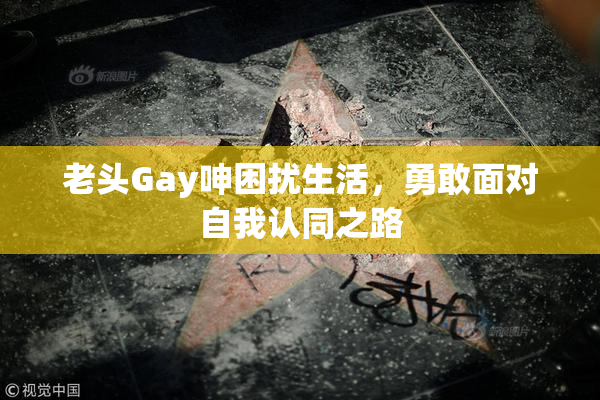 老头Gay呻困扰生活，勇敢面对自我认同之路