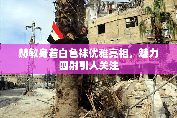 赫敏身着白色袜优雅亮相，魅力四射引人关注