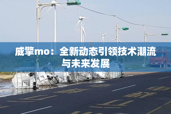 威擎mo：全新动态引领技术潮流与未来发展