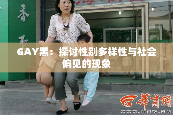 GAY黑：探讨性别多样性与社会偏见的现象