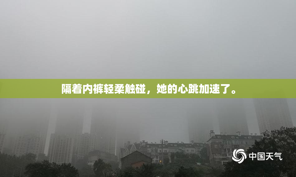 隔着内裤轻柔触碰，她的心跳加速了。