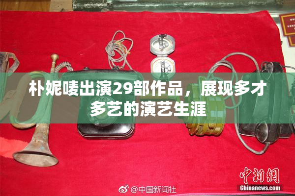 朴妮唛出演29部作品，展现多才多艺的演艺生涯