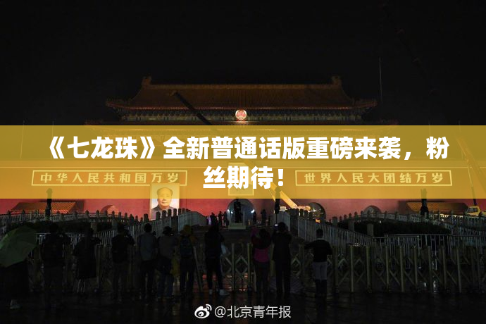 《七龙珠》全新普通话版重磅来袭，粉丝期待！