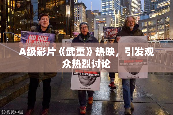 A级影片《武重》热映，引发观众热烈讨论