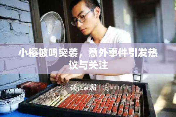 小樱被鸣突袭，意外事件引发热议与关注