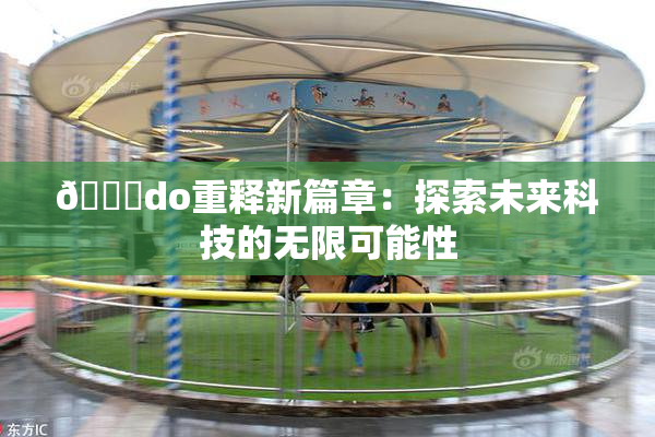 🔞do重释新篇章：探索未来科技的无限可能性