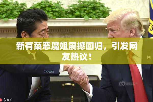 新有菜恶魔姐震撼回归，引发网友热议！