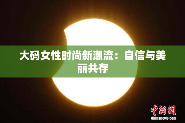 大码女性时尚新潮流：自信与美丽共存