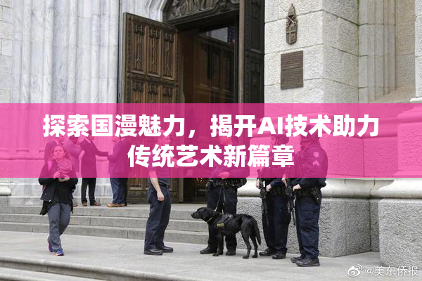 探索国漫魅力，揭开AI技术助力传统艺术新篇章