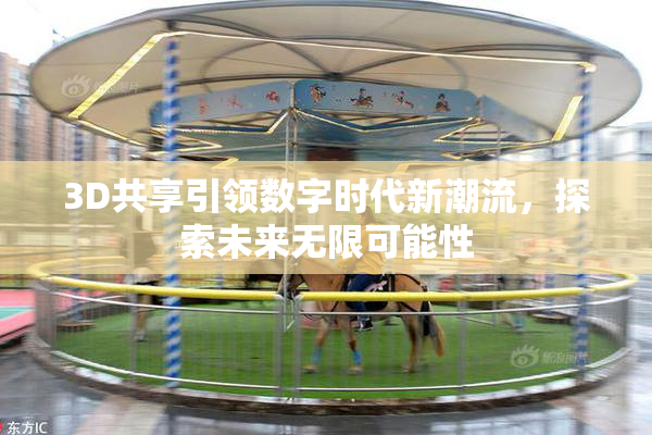 3D共享引领数字时代新潮流，探索未来无限可能性