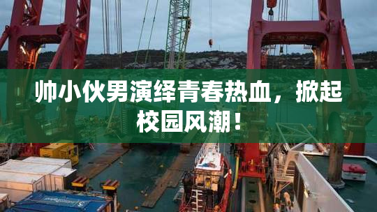 帅小伙男演绎青春热血，掀起校园风潮！