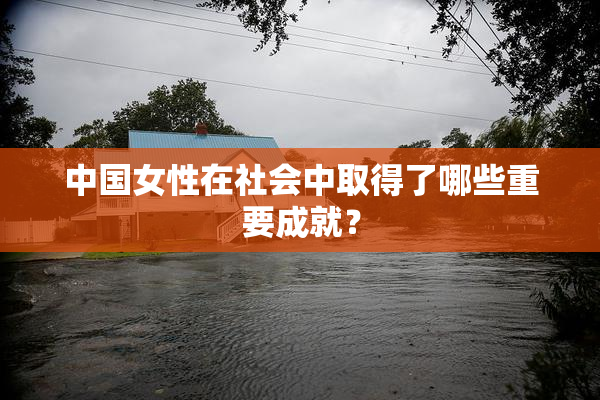 中国女性在社会中取得了哪些重要成就？