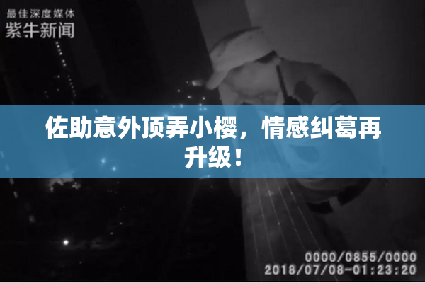 佐助意外顶弄小樱，情感纠葛再升级！