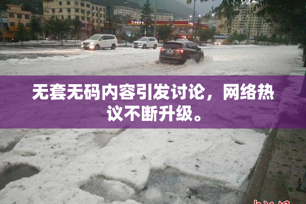 无套无码内容引发讨论，网络热议不断升级。