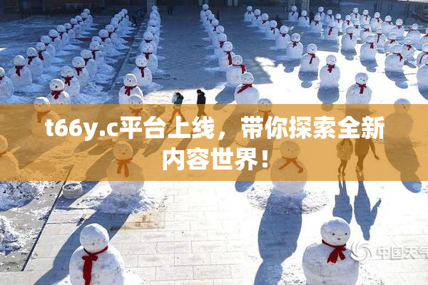 t66y.c平台上线，带你探索全新内容世界！