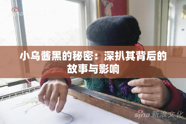 小乌酱黑的秘密：深扒其背后的故事与影响