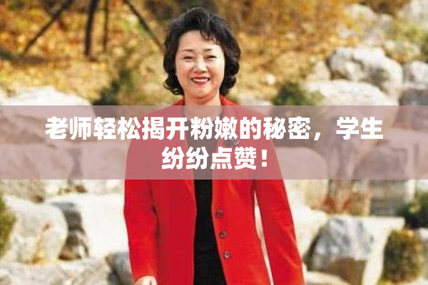 老师轻松揭开粉嫩的秘密，学生纷纷点赞！