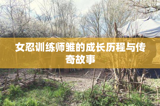 女忍训练师雏的成长历程与传奇故事