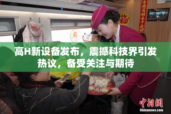 高H新设备发布，震撼科技界引发热议，备受关注与期待