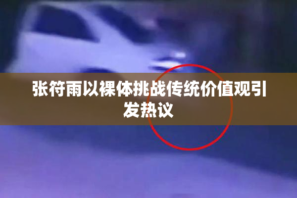张符雨以裸体挑战传统价值观引发热议