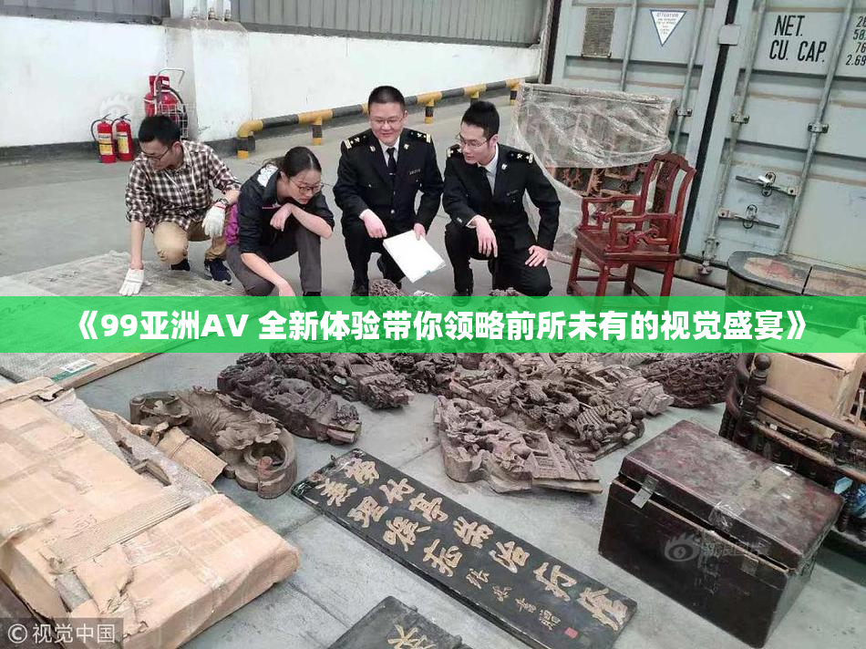 《99亚洲AV 全新体验带你领略前所未有的视觉盛宴》