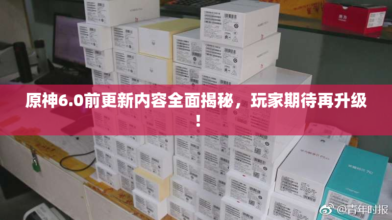 原神6.0前更新内容全面揭秘，玩家期待再升级！