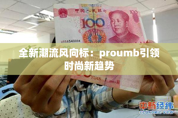 全新潮流风向标：proumb引领时尚新趋势