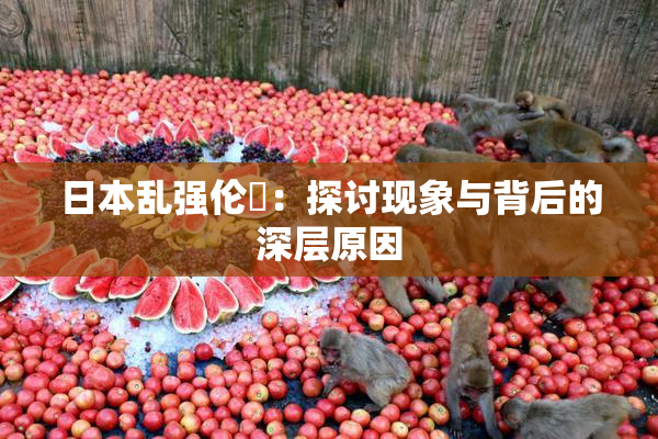 日本乱强伦乂：探讨现象与背后的深层原因