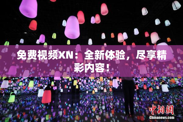 免费视频XN：全新体验，尽享精彩内容！