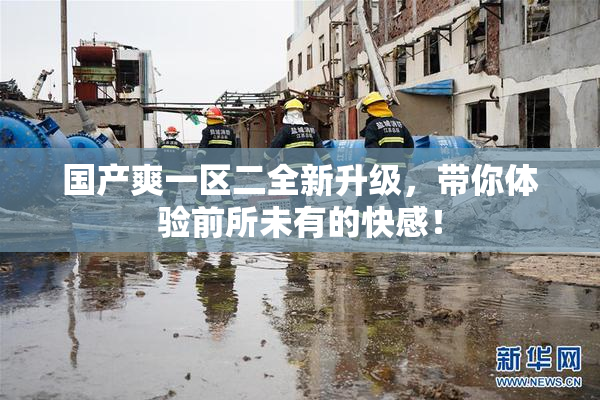 国产爽一区二全新升级，带你体验前所未有的快感！