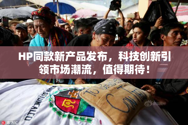 HP同款新产品发布，科技创新引领市场潮流，值得期待！