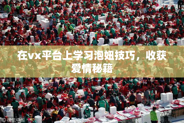 在vx平台上学习泡妞技巧，收获爱情秘籍