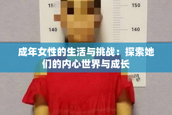 成年女性的生活与挑战：探索她们的内心世界与成长
