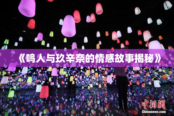 《鸣人与玖辛奈的情感故事揭秘》