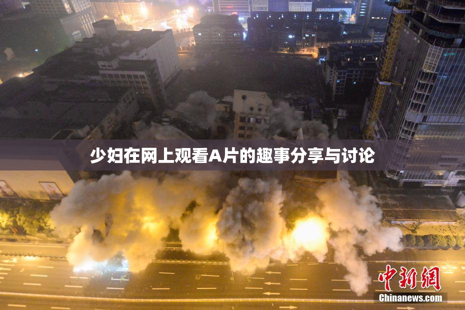 少妇在网上观看A片的趣事分享与讨论
