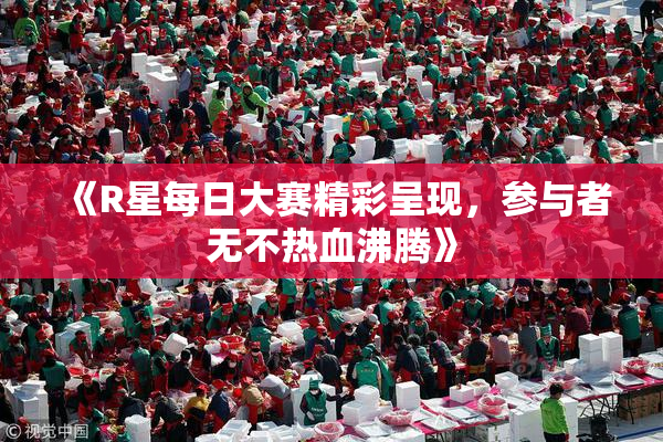 《R星每日大赛精彩呈现，参与者无不热血沸腾》