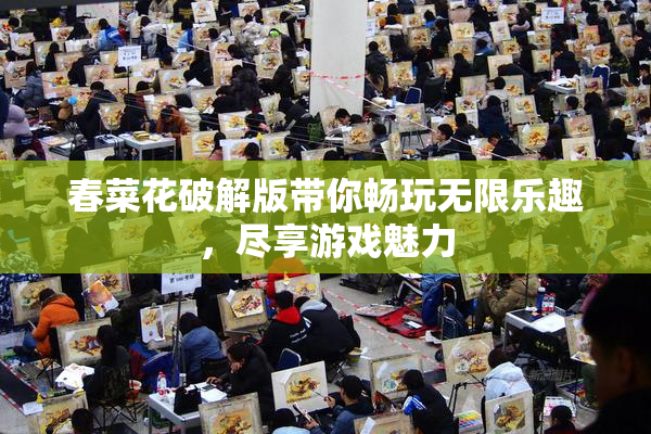 春菜花破解版带你畅玩无限乐趣，尽享游戏魅力