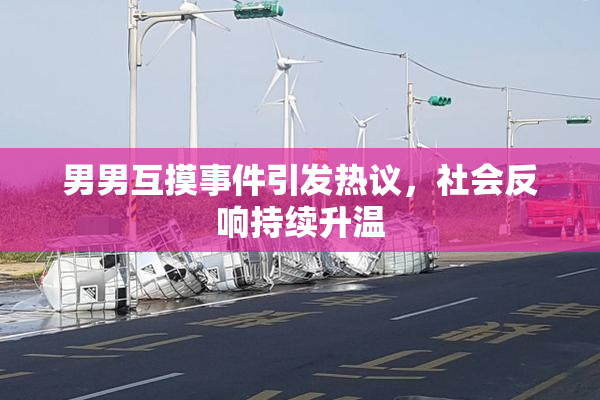 男男互摸事件引发热议，社会反响持续升温