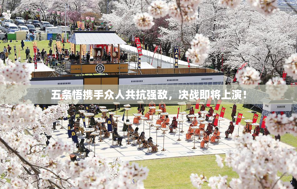 五条悟携手众人共抗强敌，决战即将上演！