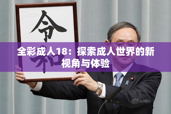 全彩成人18：探索成人世界的新视角与体验