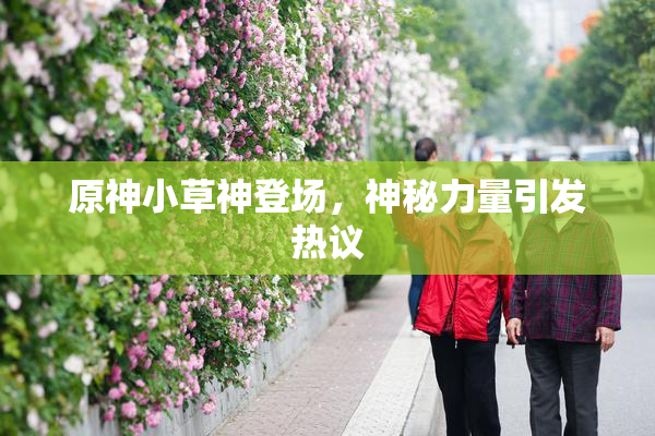 原神小草神登场，神秘力量引发热议