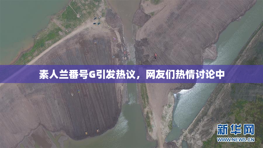 素人兰番号G引发热议，网友们热情讨论中
