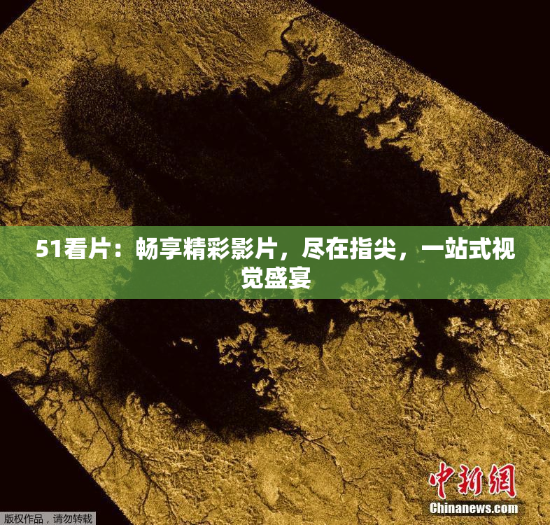 51看片：畅享精彩影片，尽在指尖，一站式视觉盛宴