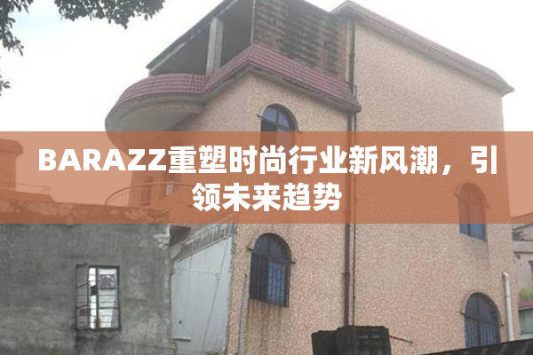 BARAZZ重塑时尚行业新风潮，引领未来趋势