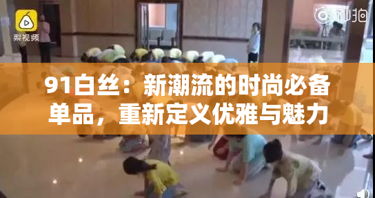 91白丝：新潮流的时尚必备单品，重新定义优雅与魅力